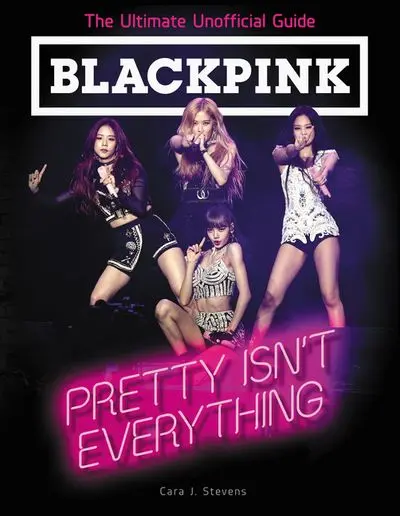 Blackpink: Pretty Isn’T Everything — The Definitive Unofficial Guide 1