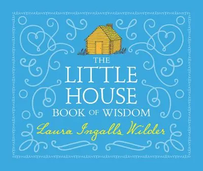 The Little House Book Of Wisdom: Timeless Lessons From Laura Ingalls Wilder 1